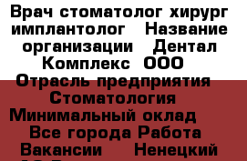 Врач стоматолог хирург-имплантолог › Название организации ­ Дентал-Комплекс, ООО › Отрасль предприятия ­ Стоматология › Минимальный оклад ­ 1 - Все города Работа » Вакансии   . Ненецкий АО,Великовисочное с.